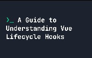 A Guide to Understanding Vue Lifecycle Hooks